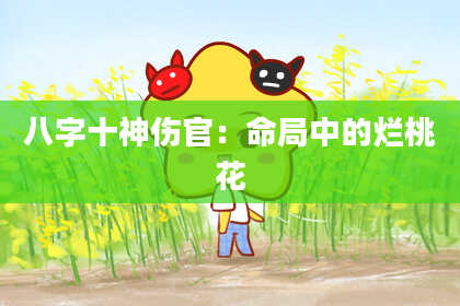 八字十神伤官：命局中的烂桃花