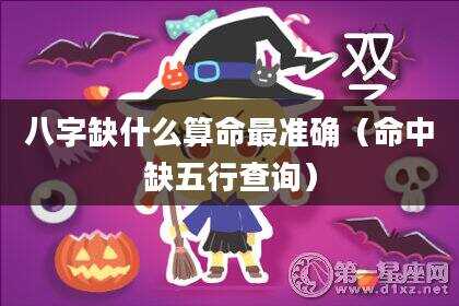 八字缺什么算命最准确（命中缺五行查询）