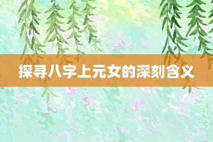探寻八字上元女的深刻含义