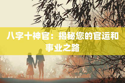 八字十神官：揭秘您的官运和事业之路