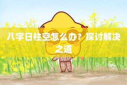 八字日柱空怎么办？探讨解决之道