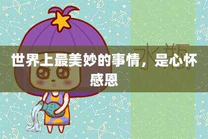世界上最美妙的事情，是心怀感恩