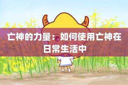 亡神的力量：如何使用亡神在日常生活中