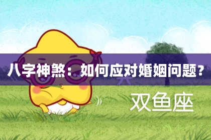 八字神煞：如何应对婚姻问题？