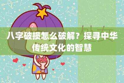 八字破损怎么破解？探寻中华传统文化的智慧