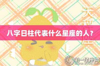 八字日柱代表什么星座的人？