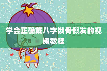 学会正确戴八字锁骨假发的视频教程