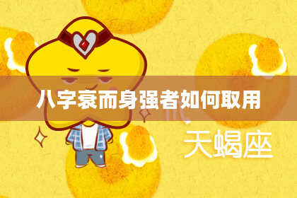 八字衰而身强者如何取用