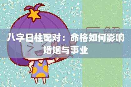 八字日柱配对：命格如何影响婚姻与事业