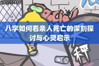 八字如何看亲人死亡的深刻探讨与心灵启示