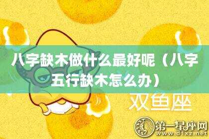 八字缺木做什么最好呢（八字五行缺木怎么办）