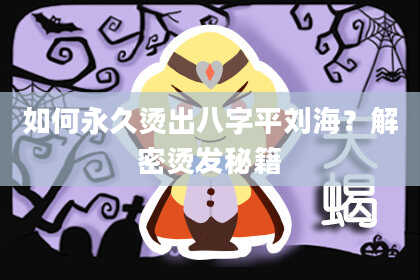 如何永久烫出八字平刘海？解密烫发秘籍