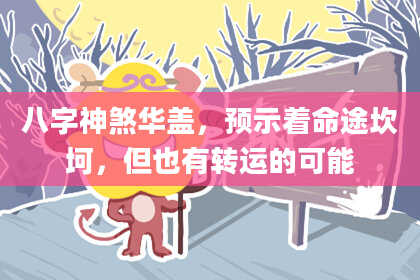 八字神煞华盖，预示着命途坎坷，但也有转运的可能