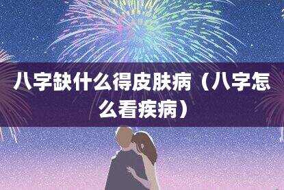 八字缺什么得皮肤病（八字怎么看疾病）