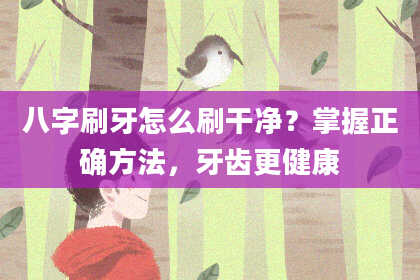 八字刷牙怎么刷干净？掌握正确方法，牙齿更健康