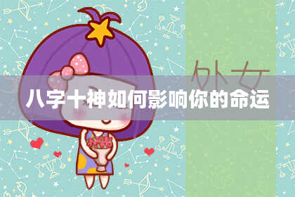 八字十神如何影响你的命运