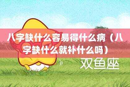 八字缺什么容易得什么病（八字缺什么就补什么吗）