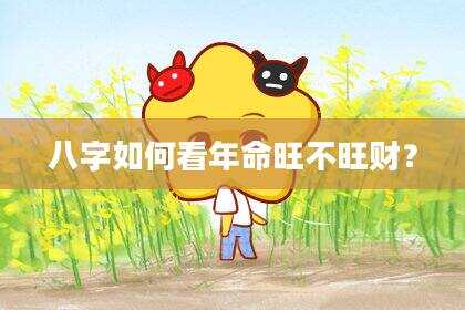 八字如何看年命旺不旺财？