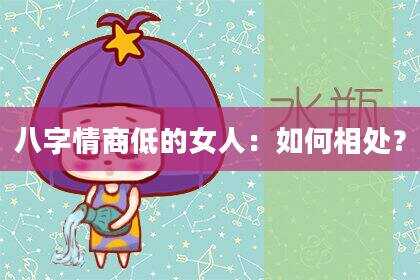 八字情商低的女人：如何相处？