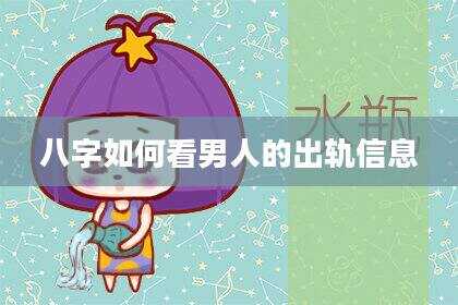 八字如何看男人的出轨信息