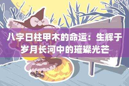 八字日柱甲木的命运：生辉于岁月长河中的璀璨光芒