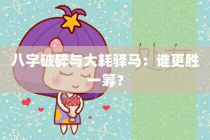 八字破碎与大耗驿马：谁更胜一筹？