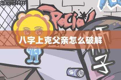 八字上克父亲怎么破解