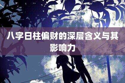 八字日柱偏财的深层含义与其影响力