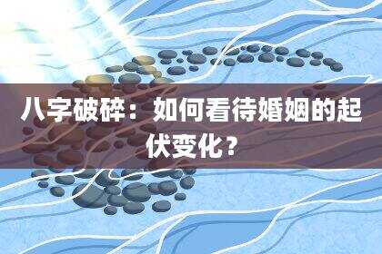 八字破碎：如何看待婚姻的起伏变化？