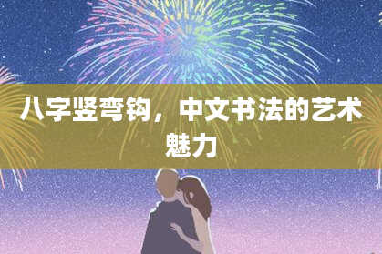 八字竖弯钩，中文书法的艺术魅力