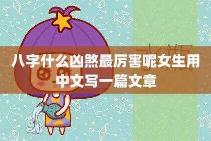 八字什么凶煞最厉害呢女生用中文写一篇文章