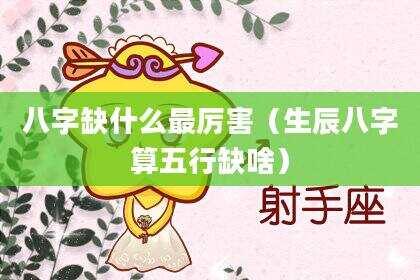八字缺什么最厉害（生辰八字算五行缺啥）