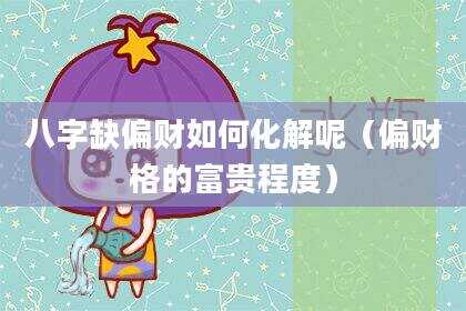 八字缺偏财如何化解呢（偏财格的富贵程度）