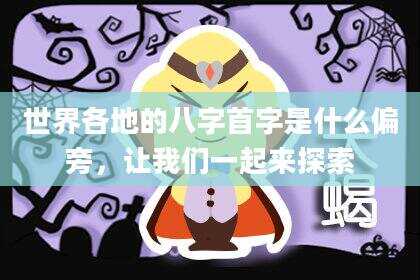 世界各地的八字首字是什么偏旁，让我们一起来探索