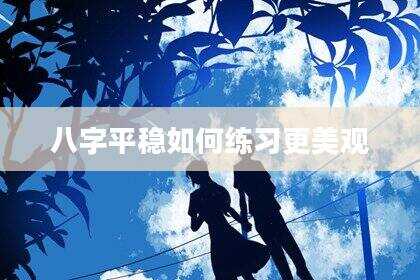 八字平稳如何练习更美观