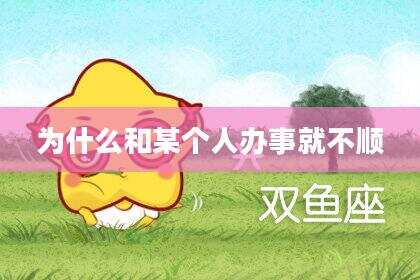 为什么和某个人办事就不顺