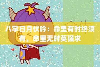 八字日月伏吟：命里有时终须有，命里无时莫强求