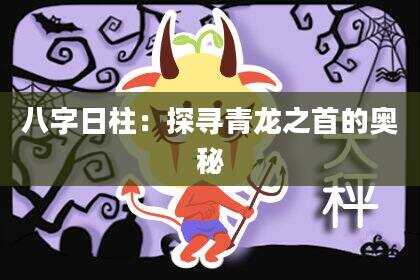 八字日柱：探寻青龙之首的奥秘