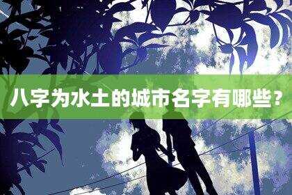 八字为水土的城市名字有哪些？