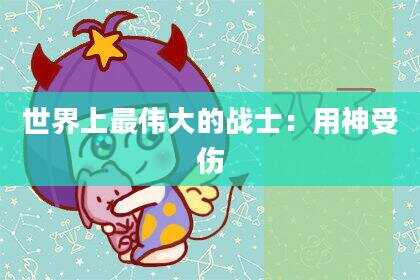 世界上最伟大的战士：用神受伤