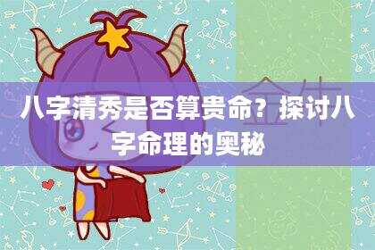八字清秀是否算贵命？探讨八字命理的奥秘