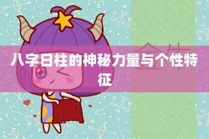 八字日柱的神秘力量与个性特征
