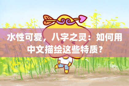 水性可爱，八字之灵：如何用中文描绘这些特质？
