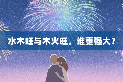 水木旺与木火旺，谁更强大？