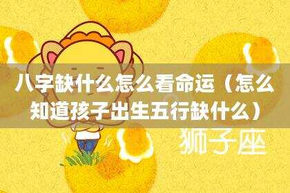 八字缺什么怎么看命运（怎么知道孩子出生五行缺什么）