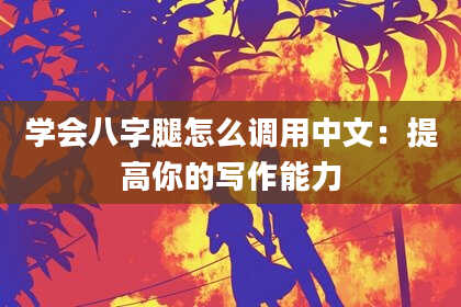 学会八字腿怎么调用中文：提高你的写作能力