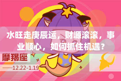 水旺走庚辰运，财源滚滚，事业顺心，如何抓住机遇？