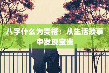 八字什么为贵格：从生活琐事中发现宝贵