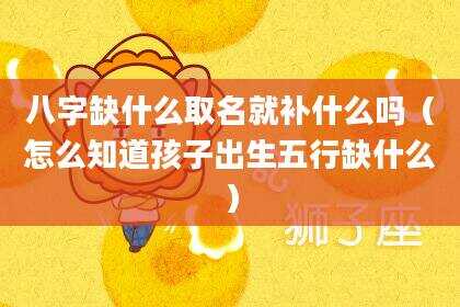 八字缺什么取名就补什么吗（怎么知道孩子出生五行缺什么）