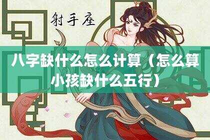 八字缺什么怎么计算（怎么算小孩缺什么五行）